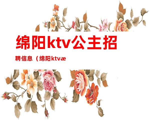 绵阳ktv公主招聘信息(绵阳ktv模特招聘)