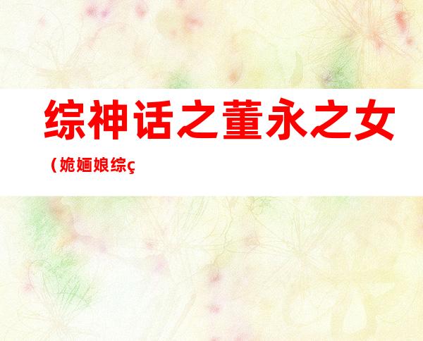 综神话之董永之女（姽婳娘综神话之董永之女）