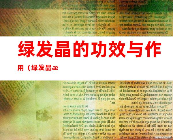 绿发晶的功效与作用(绿发晶有什么功效)