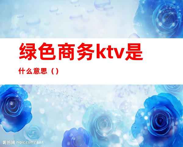 绿色商务ktv是什么意思()