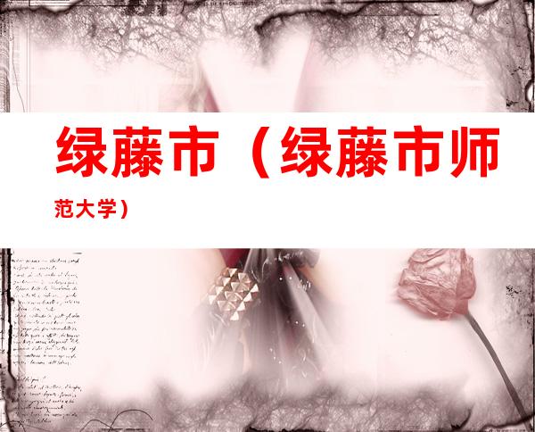 绿藤市(绿藤市师范大学)