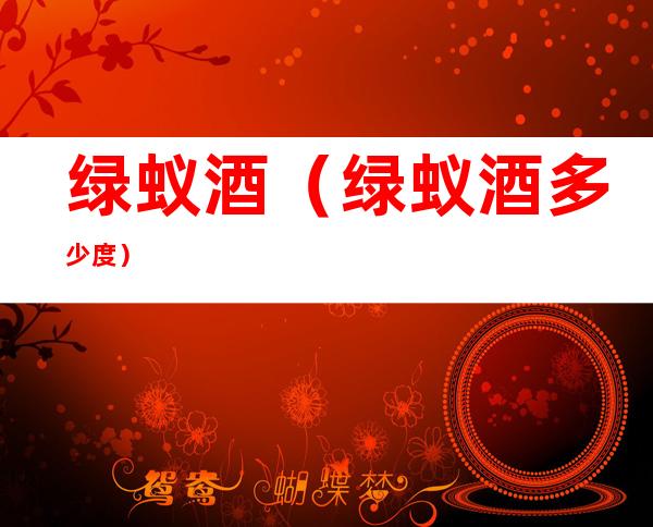 绿蚁酒（绿蚁酒多少度）