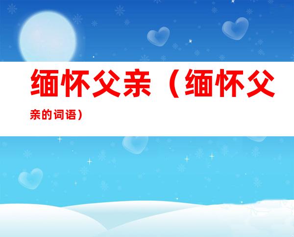 缅怀父亲（缅怀父亲的词语）