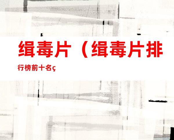 缉毒片(缉毒片排行榜前十名电视剧)