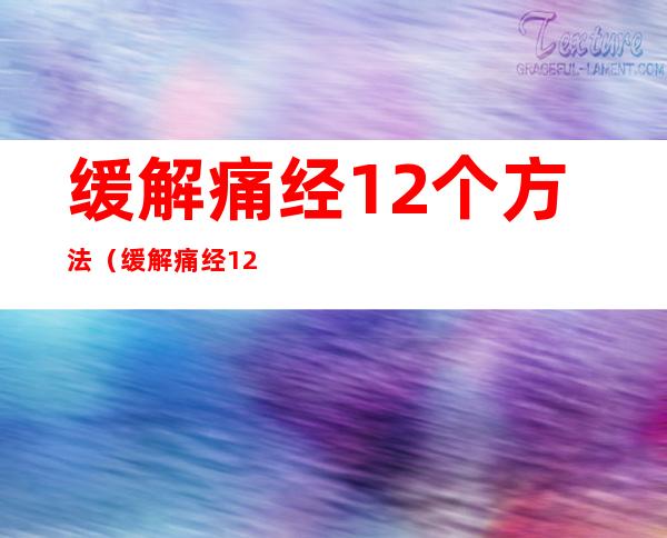 缓解痛经12个方法（缓解痛经12个方法图片）