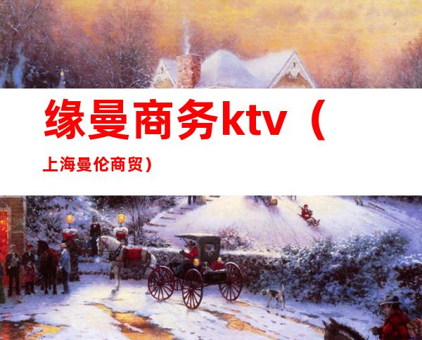 缘曼商务ktv(上海曼伦商贸)