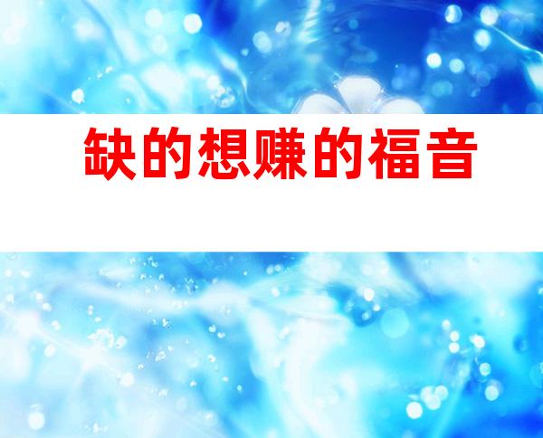 缺的 想赚的福音