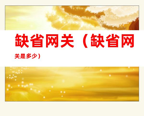缺省网关(缺省网关是多少)
