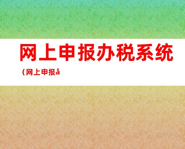 网上申报办税系统(网上申报办税系统安装)