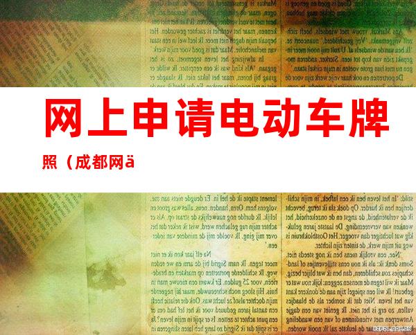 网上申请电动车牌照(成都网上申请电动车牌照)