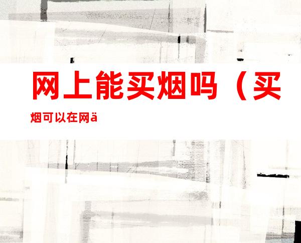 网上能买烟吗(买烟可以在网上买吗)