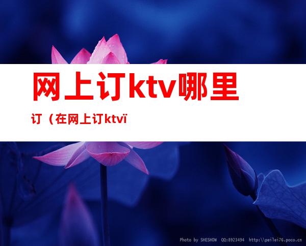 网上订ktv哪里订(在网上订ktv)