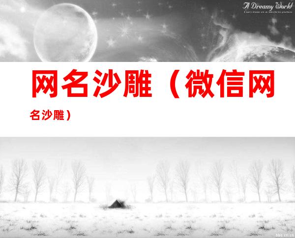 网名沙雕(微信网名沙雕)