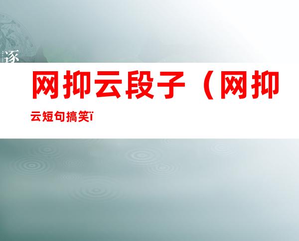 网抑云段子（网抑云短句搞笑）