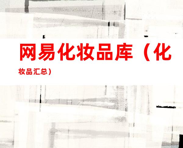 网易化妆品库(化妆品汇总)