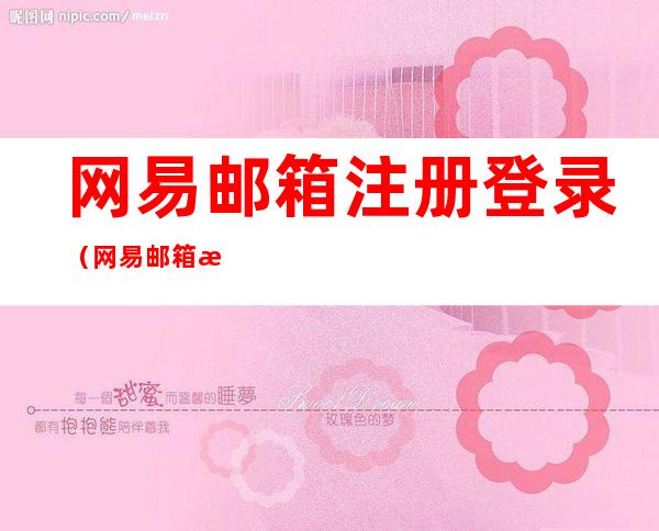 网易邮箱注册登录(网易邮箱注册登录密码)