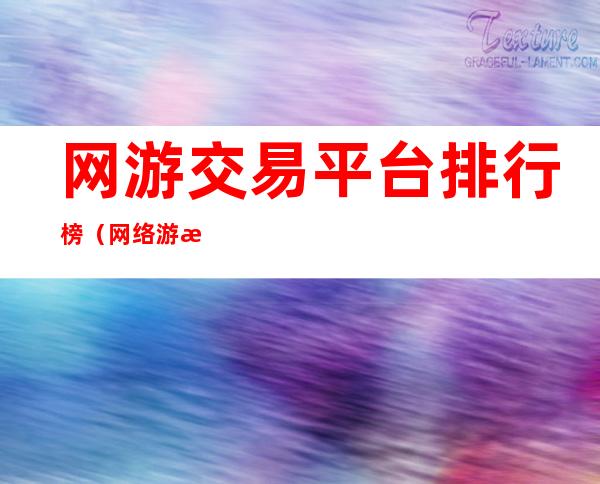 网游交易平台排行榜(网络游戏交易排行榜)