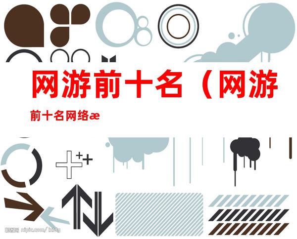网游前十名(网游前十名网络游戏)