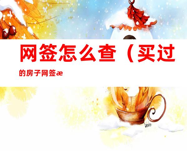 网签怎么查(买过的房子网签怎么查)
