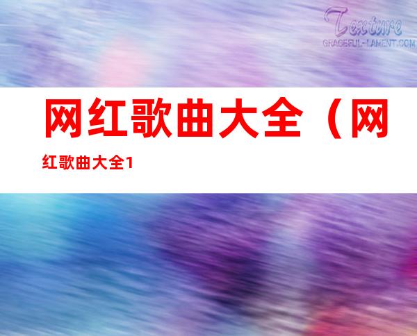 网红歌曲大全（网红歌曲大全100首连续播放）