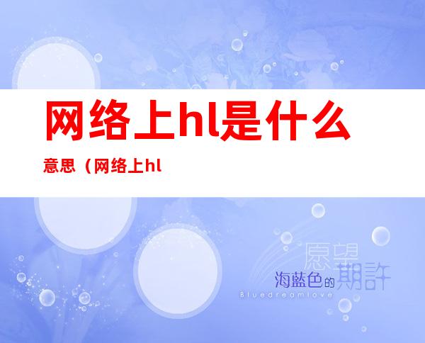 网络上hl是什么意思(网络上hld是什么意思)
