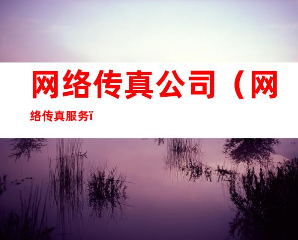 网络传真公司（网络传真服务）