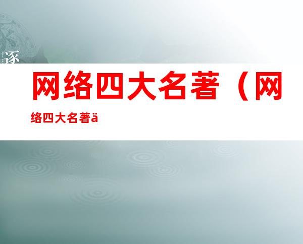 网络四大名著（网络四大名著你是我的神）