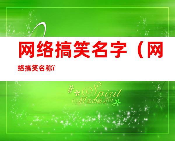 网络搞笑名字(网络搞笑名称)