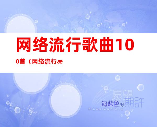 网络流行歌曲100首(网络流行歌曲100首2021)