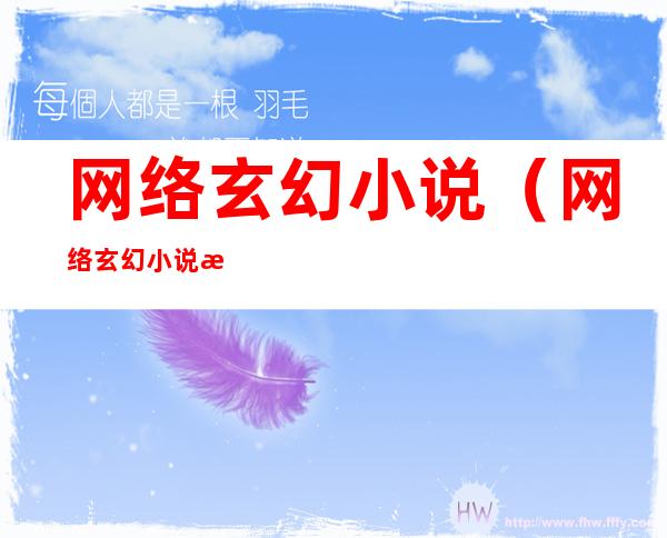 网络玄幻小说(网络玄幻小说排行榜前十名)