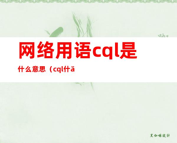 网络用语cql是什么意思(cql什么意思)
