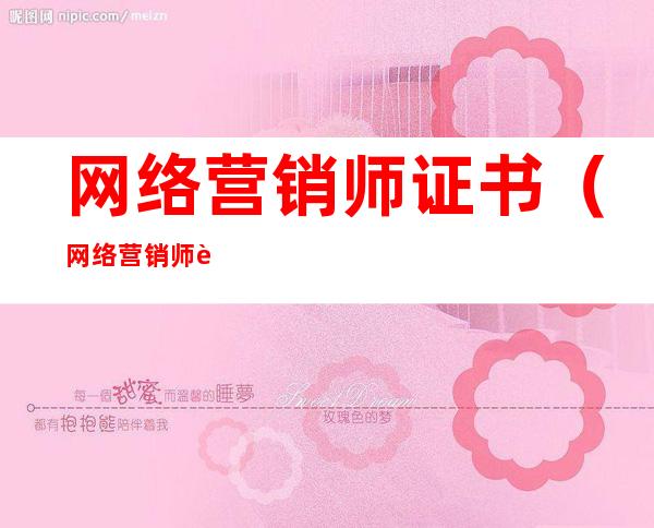 网络营销师证书(网络营销师证书取证时间)