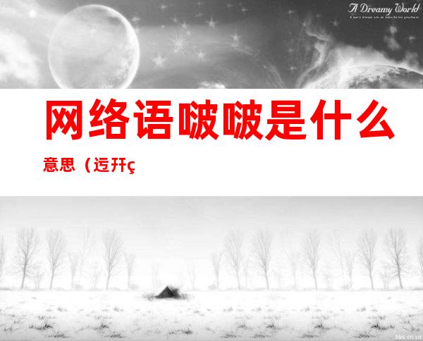 网络语啵啵是什么意思(迃幵网络语是什么意思)