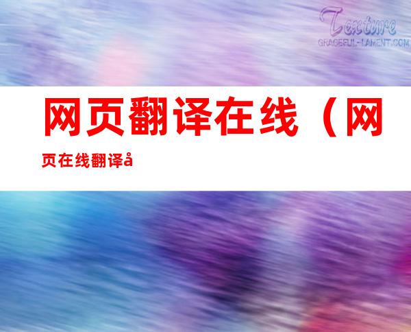 网页翻译在线(网页在线翻译器)