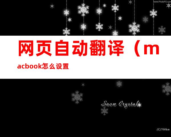 网页自动翻译(macbook怎么设置网页自动翻译)
