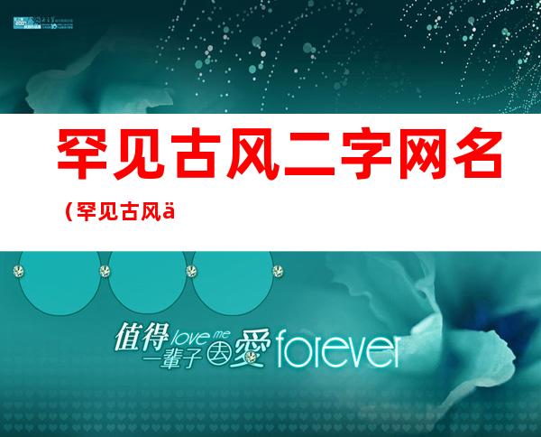 罕见古风二字网名(罕见古风二字网名繁体)