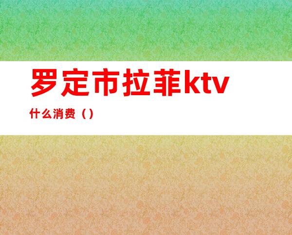 罗定市拉菲ktv什么消费()