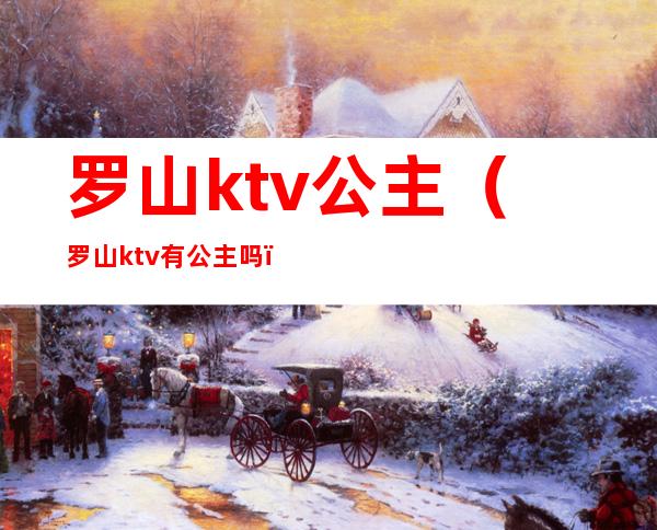 罗山ktv公主(罗山ktv有公主吗)