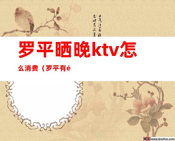 罗平晒晚ktv怎么消费(罗平有陪酒的ktv是哪几家)