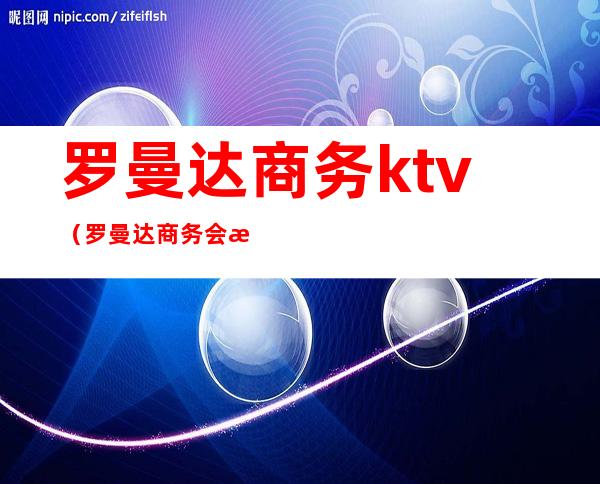 罗曼达商务ktv(罗曼达商务会所)