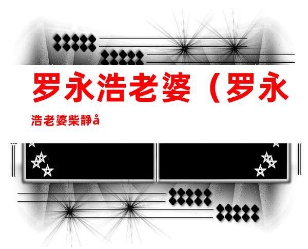 罗永浩老婆(罗永浩老婆柴静出的书)