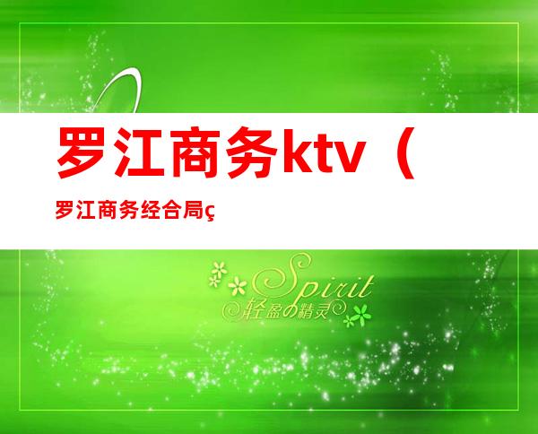 罗江商务ktv(罗江商务经合局电话)