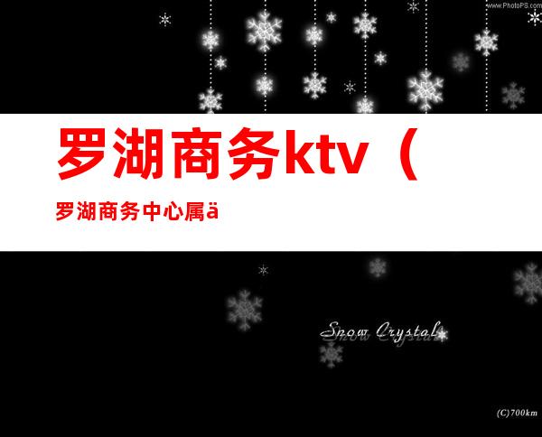 罗湖商务ktv(罗湖商务中心属于哪个社区)
