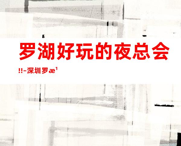 罗湖好玩的夜总会!! – 深圳罗湖商务KTV