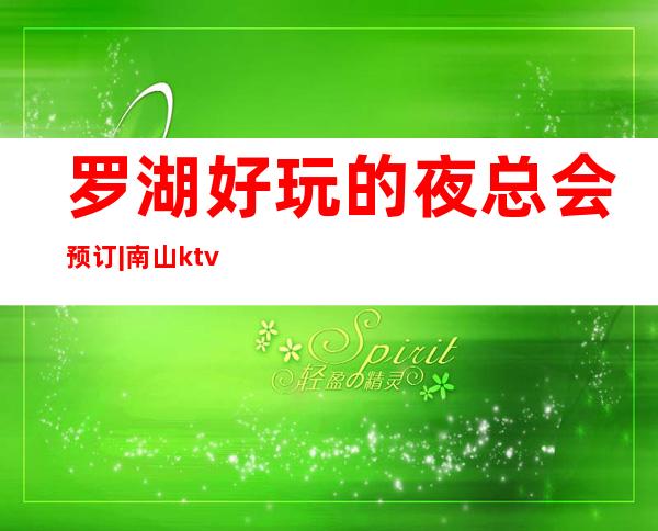 罗湖好玩的夜总会预订|南山ktv电音包房预订 – 深圳罗湖商务KTV