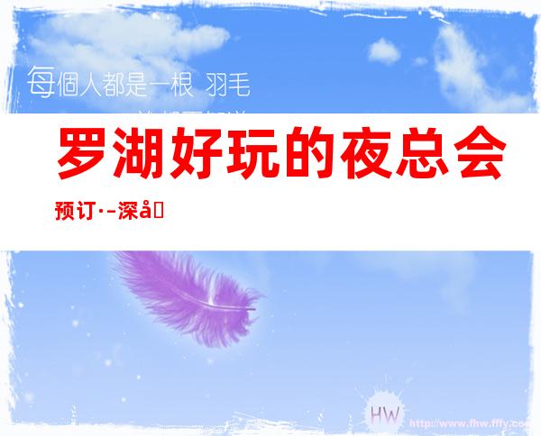 罗湖好玩的夜总会预订· – 深圳罗湖商务KTV