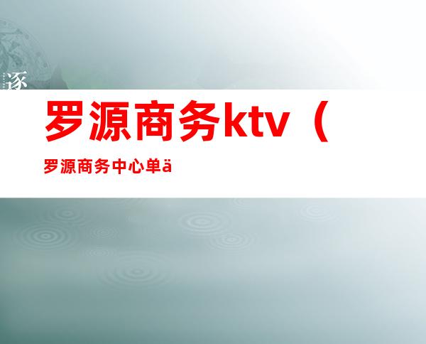 罗源商务ktv(罗源商务中心单价多少)