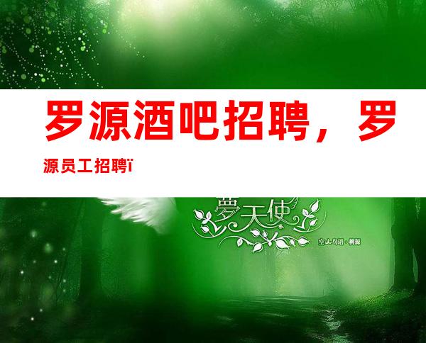 罗源酒吧招聘,罗源员工招聘,可靠酒吧招聘信息10/