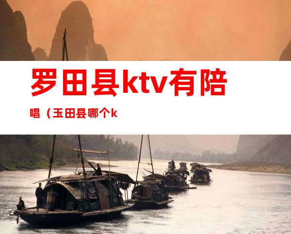罗田县ktv有陪唱(玉田县哪个ktv有陪唱的)