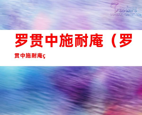 罗贯中施耐庵(罗贯中施耐庵的关系谁是师父)